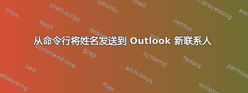 从命令行将姓名发送到 Outlook 新联系人