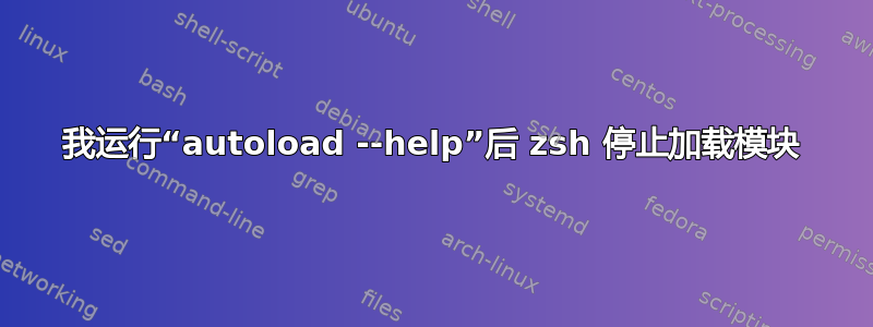 我运行“autoload --help”后 zsh 停止加载模块