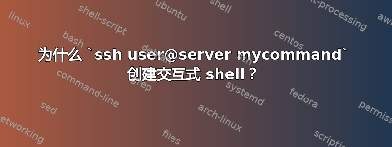 为什么 `ssh user@server mycommand` 创建交互式 shell？