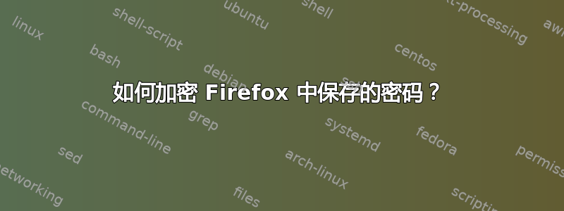 如何加密 Firefox 中保存的密码？