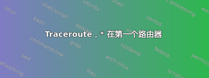 Traceroute，* 在第一个路由器