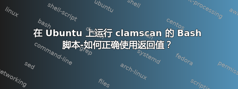 在 Ubuntu 上运行 clamscan 的 Bash 脚本-如何正确使用返回值？