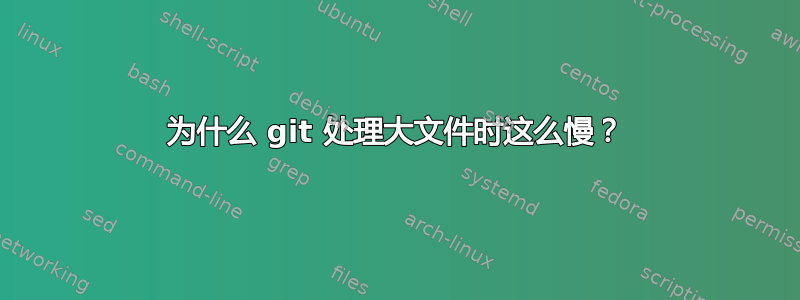 为什么 git 处理大文件时这么慢？