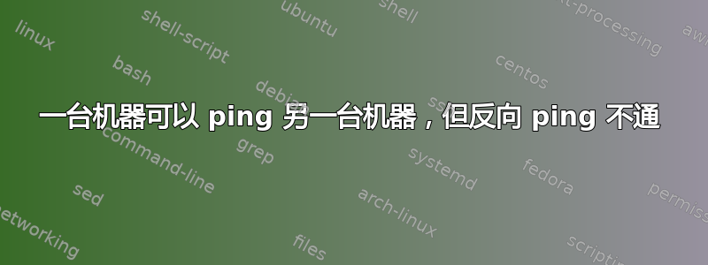 一台机器可以 ping 另一台机器，但反向 ping 不通