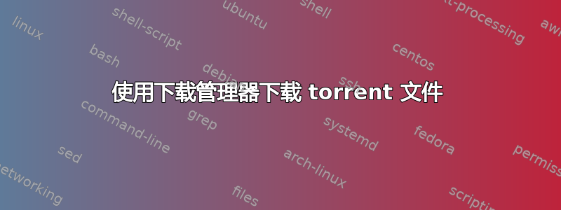 使用下载管理器下载 torrent 文件