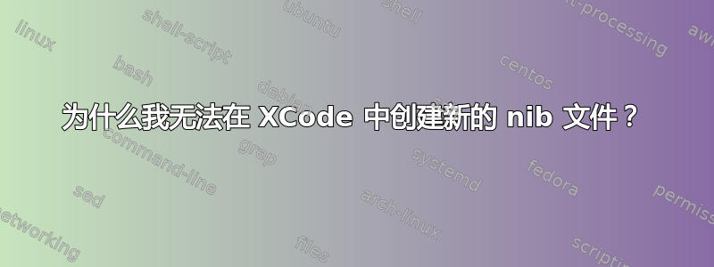 为什么我无法在 XCode 中创建新的 nib 文件？