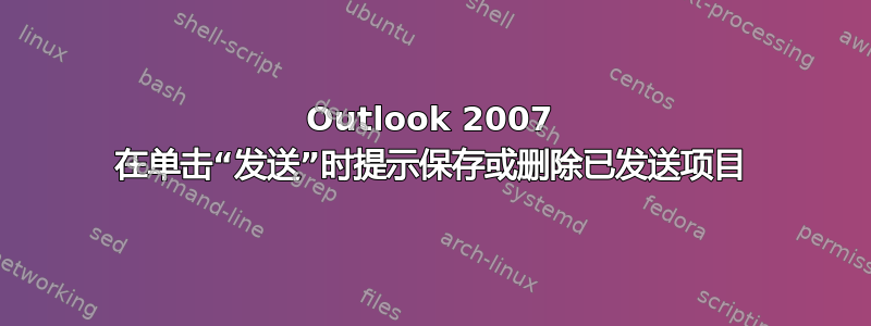 Outlook 2007 在单击“发送”时提示保存或删除已发送项目