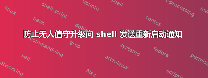 防止无人值守升级向 shell 发送重新启动通知