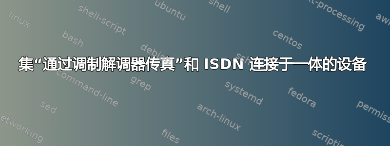 集“通过调制解调器传真”和 ISDN 连接于一体的设备