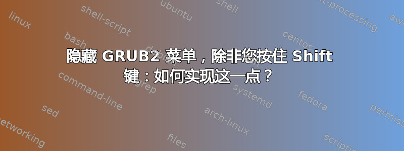 隐藏 GRUB2 菜单，除非您按住 Shift 键：如何实现这一点？