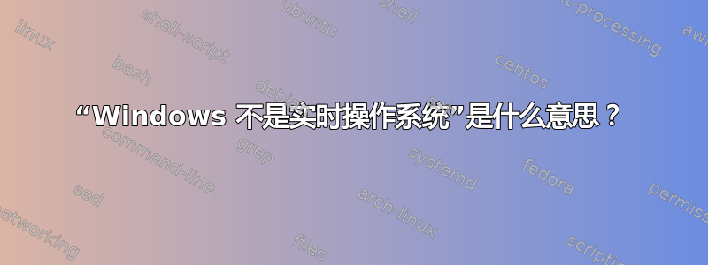 “Windows 不是实时操作系统”是什么意思？