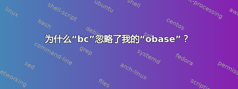 为什么“bc”忽略了我的“obase”？