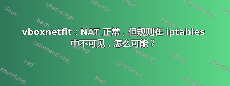 vboxnetflt：NAT 正常，但规则在 iptables 中不可见，怎么可能？