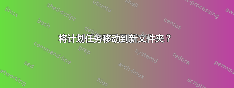 将计划任务移动到新文件夹？