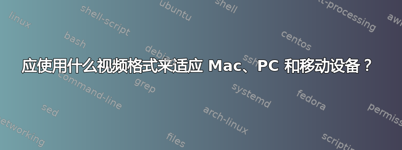 应使用什么视频格式来适应 Mac、PC 和移动设备？