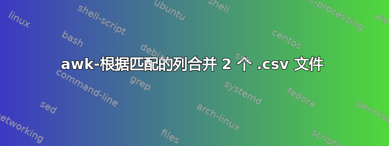 awk-根据匹配的列合并 2 个 .csv 文件