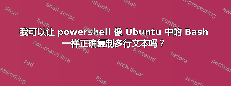 我可以让 powershell 像 Ubuntu 中的 Bash 一样正确复制多行文本吗？