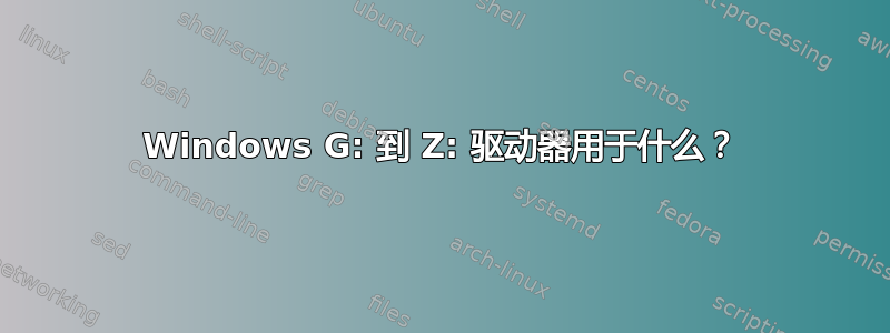 Windows G: 到 Z: 驱动器用于什么？