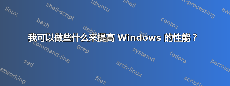 我可以做些什么来提高 Windows 的性能？