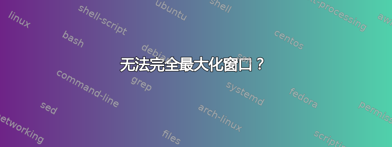 无法完全最大化窗口？