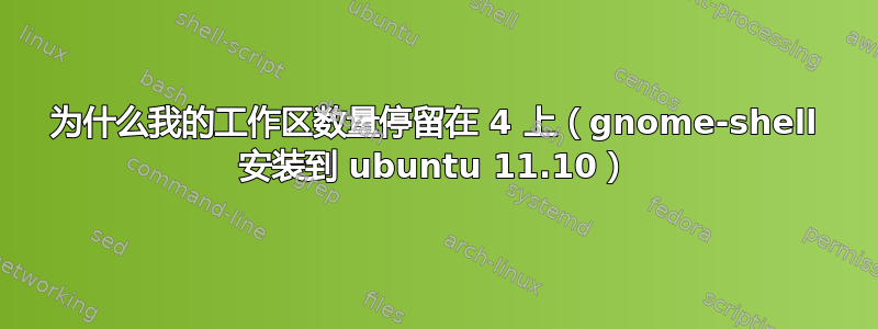 为什么我的工作区数量停留在 4 上（gnome-shell 安装到 ubuntu 11.10）