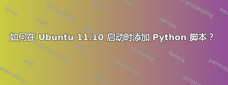 如何在 Ubuntu 11.10 启动时添加 Python 脚本？