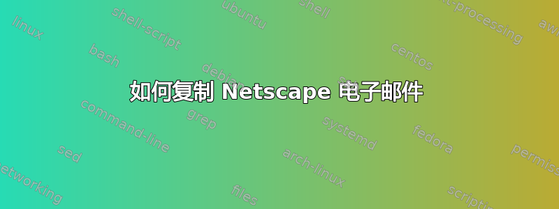 如何复制 Netscape 电子邮件