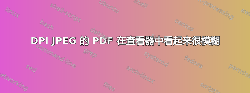 200 DPI JPEG 的 PDF 在查看器中看起来很模糊