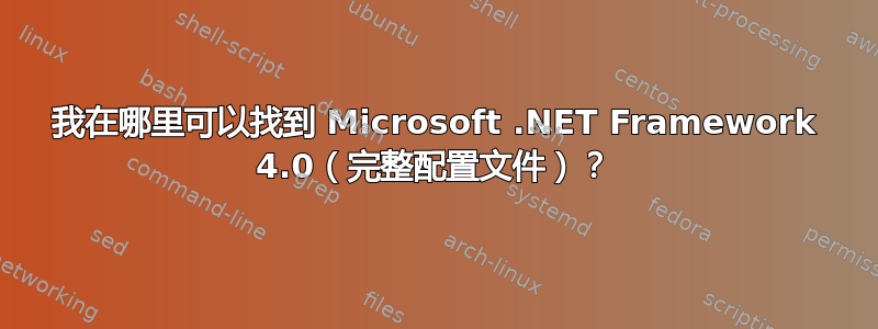 我在哪里可以找到 Microsoft .NET Framework 4.0（完整配置文件）？