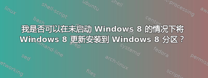 我是否可以在未启动 Windows 8 的情况下将 Windows 8 更新安装到 Windows 8 分区？