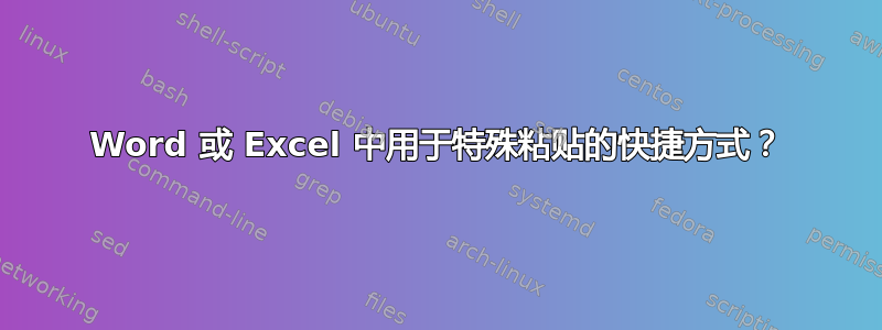 Word 或 Excel 中用于特殊粘贴的快捷方式？