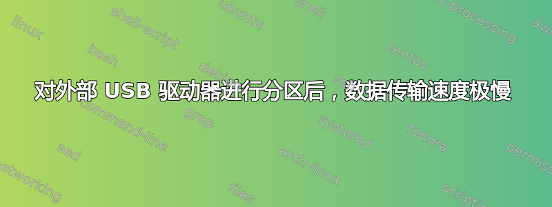 对外部 USB 驱动器进行分区后，数据传输速度极慢