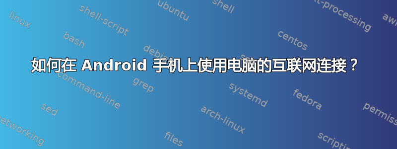 如何在 Android 手机上使用电脑的互联网连接？