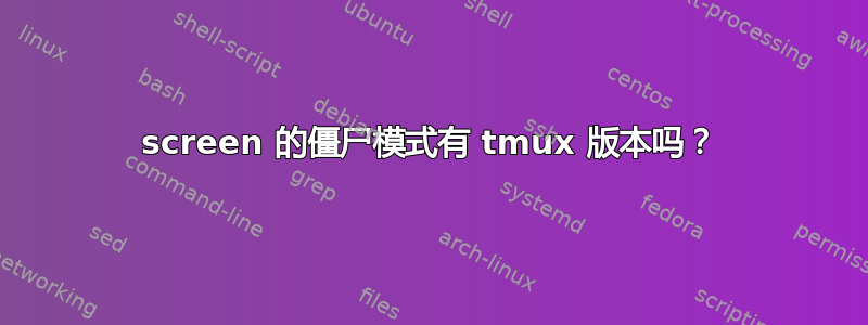 screen 的僵尸模式有 tmux 版本吗？