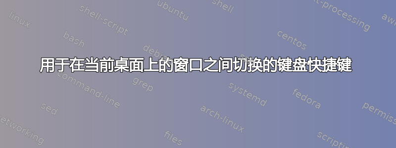 用于在当前桌面上的窗口之间切换的键盘快捷键