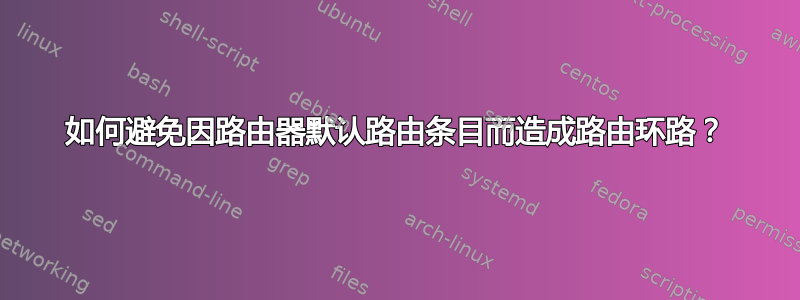 如何避免因路由器默认路由条目而造成路由环路？