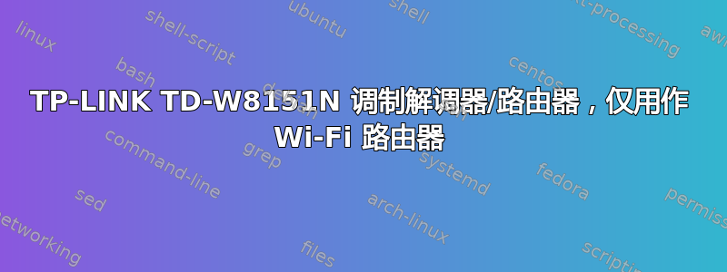 TP-LINK TD-W8151N 调制解调器/路由器，仅用作 Wi-Fi 路由器