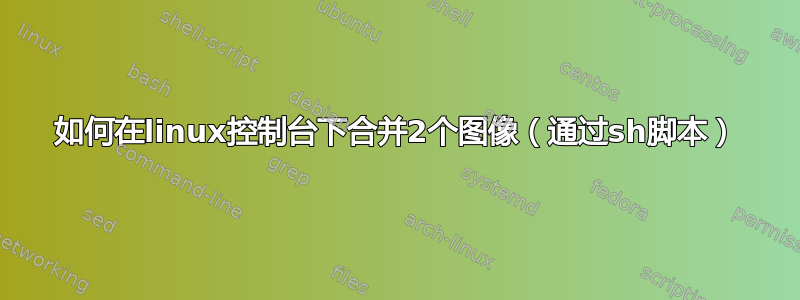 如何在linux控制台下合并2个图像（通过sh脚本）