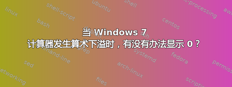 当 Windows 7 计算器发生算术下溢时，有没有办法显示 0？