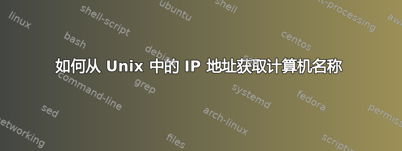 如何从 Unix 中的 IP 地址获取计算机名称