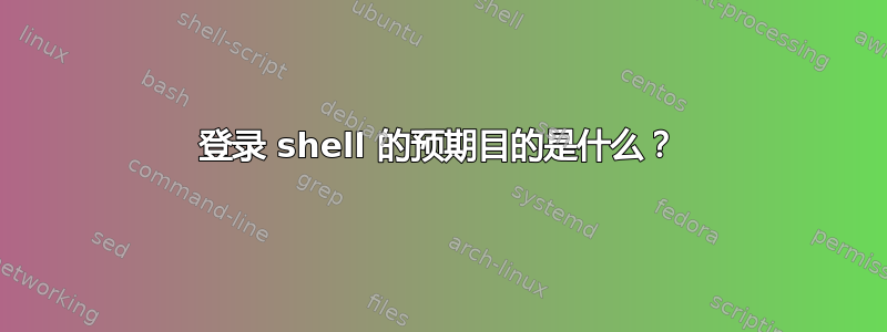 登录 shell 的预期目的是什么？