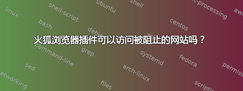 火狐浏览器插件可以访问被阻止的网站吗？