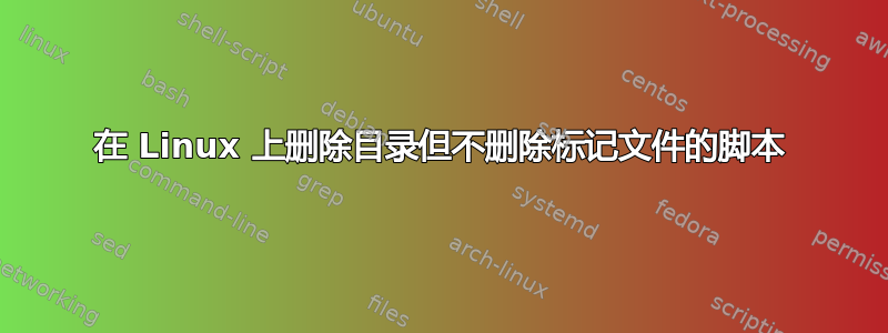 在 Linux 上删除目录但不删除标记文件的脚本