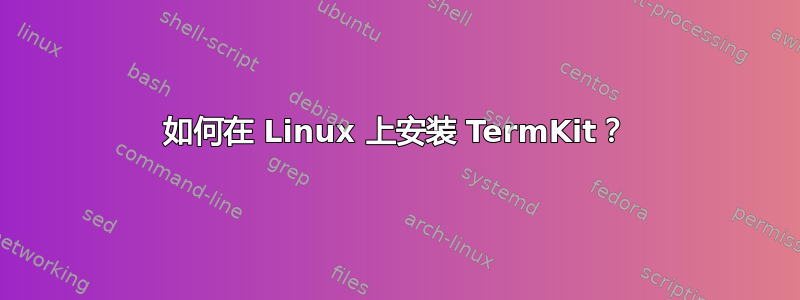 如何在 Linux 上安装 TermKit？