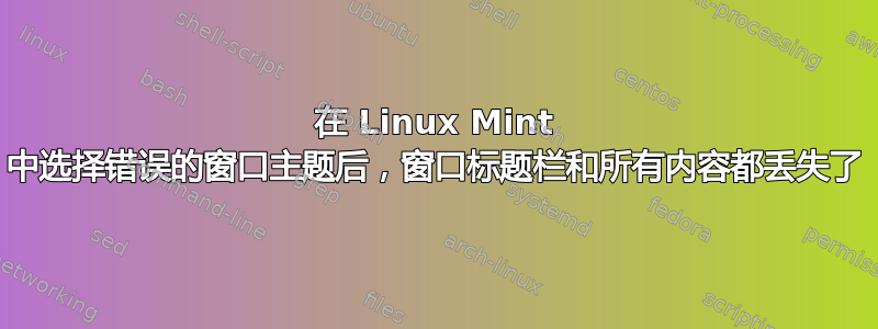 在 Linux Mint 中选择错误的窗口主题后，窗口标题栏和所有内容都丢失了