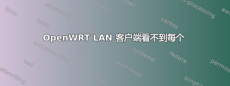 OpenWRT LAN 客户端看不到每个