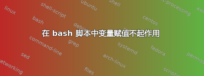 在 bash 脚本中变量赋值不起作用