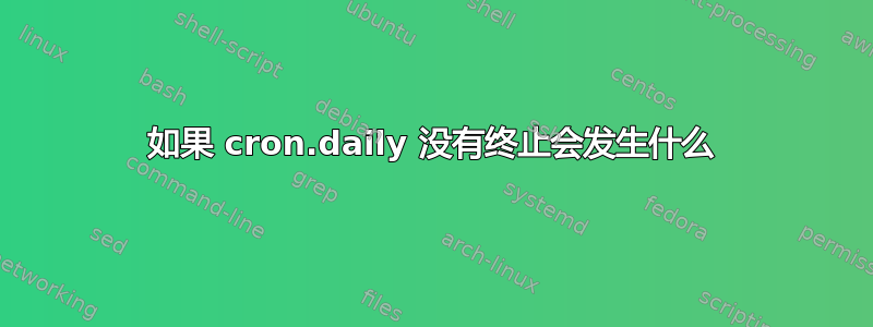 如果 cron.daily 没有终止会发生什么