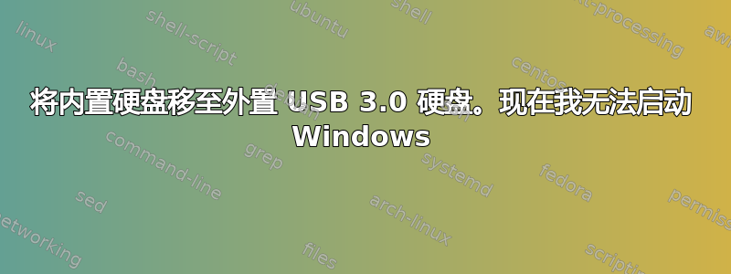 将内置硬盘移至外置 USB 3.0 硬盘。现在我无法启动 Windows