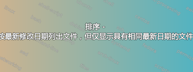 排序 - 按最新修改日期列出文件，但仅显示具有相同最新日期的文件